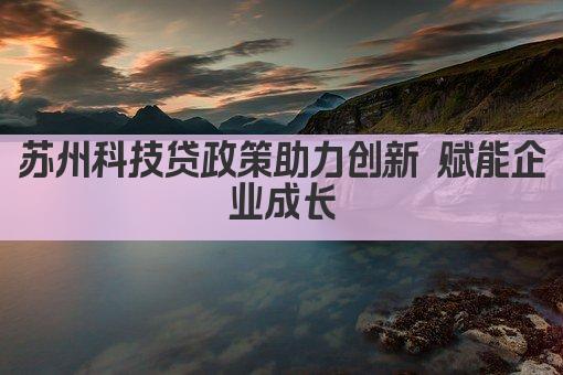 苏州科技贷政策助力创新 赋能企业成长(图1)