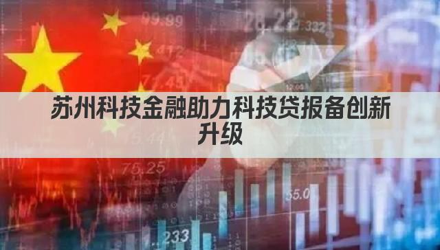 苏州科技金融助力科技贷报备创新升级(图1)