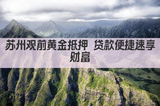 苏州观前黄金抵押 贷款便捷速享财富(图1)