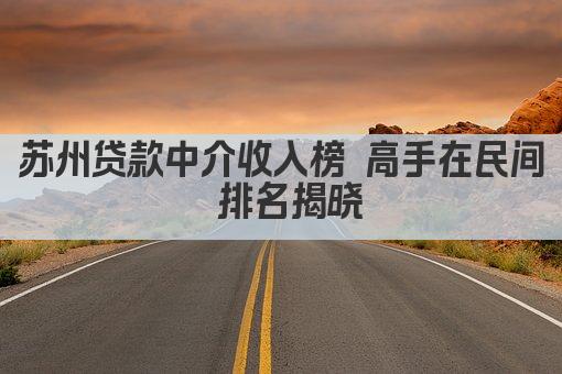 苏州贷款中介收入榜 高手在民间 排名揭晓(图1)