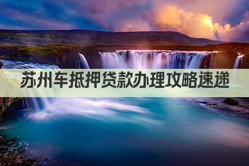 苏州车抵押贷款办理攻略速递(图1)