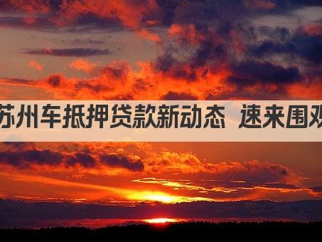 苏州车抵押贷款新动态 速来围观(图1)