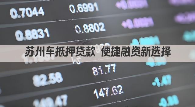 苏州车抵押贷款 便捷融资新选择(图1)