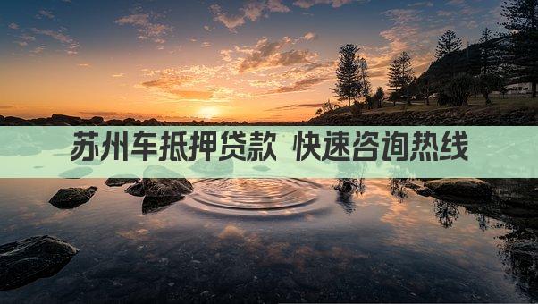 苏州车抵押贷款 快速咨询热线(图1)