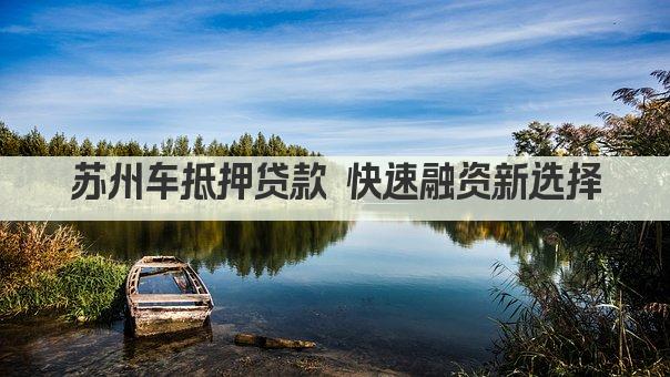 苏州车抵押贷款 快速融资新选择(图1)