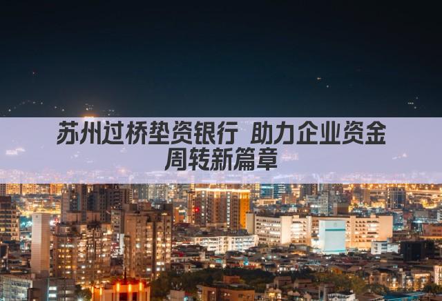 苏州过桥垫资银行 助力企业资金周转新篇章(图1)