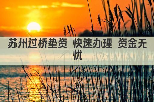 苏州过桥垫资 快速办理 资金无忧(图1)