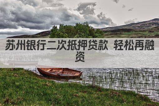 苏州银行二次抵押贷款 轻松再融资(图1)