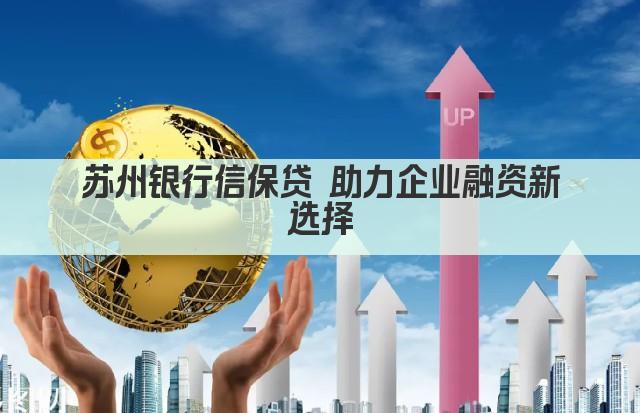 苏州银行信保贷 助力企业融资新选择(图1)