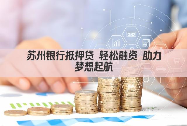苏州银行抵押贷 轻松融资 助力梦想起航(图1)