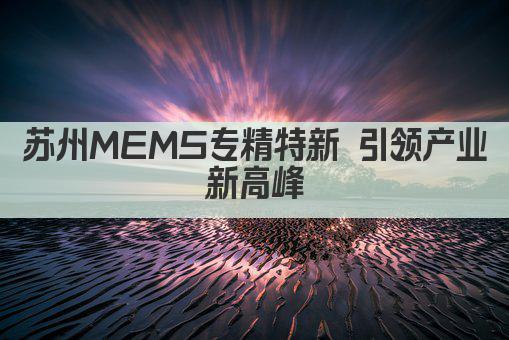 苏州MEMS专精特新 引领产业新高峰(图1)