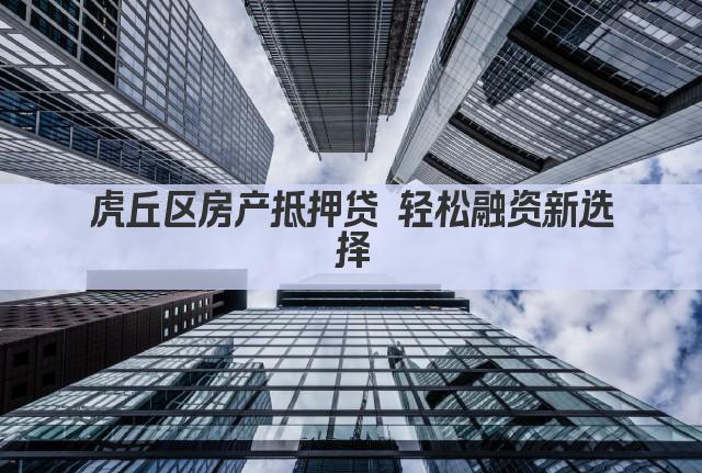 虎丘区房产抵押贷 轻松融资新选择(图1)