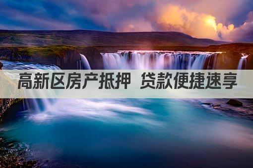 高新区房产抵押 贷款便捷速享