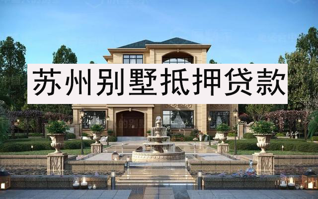 苏州别墅抵押贷款如何办理?能贷多少额度?(图1) 苏州别墅抵押贷款如何办理?能贷多少额度?(图1)